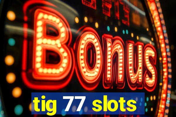 tig 77 slots